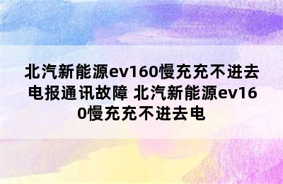 北汽新能源ev160慢充充不进去电报通讯故障 北汽新能源ev160慢充充不进去电